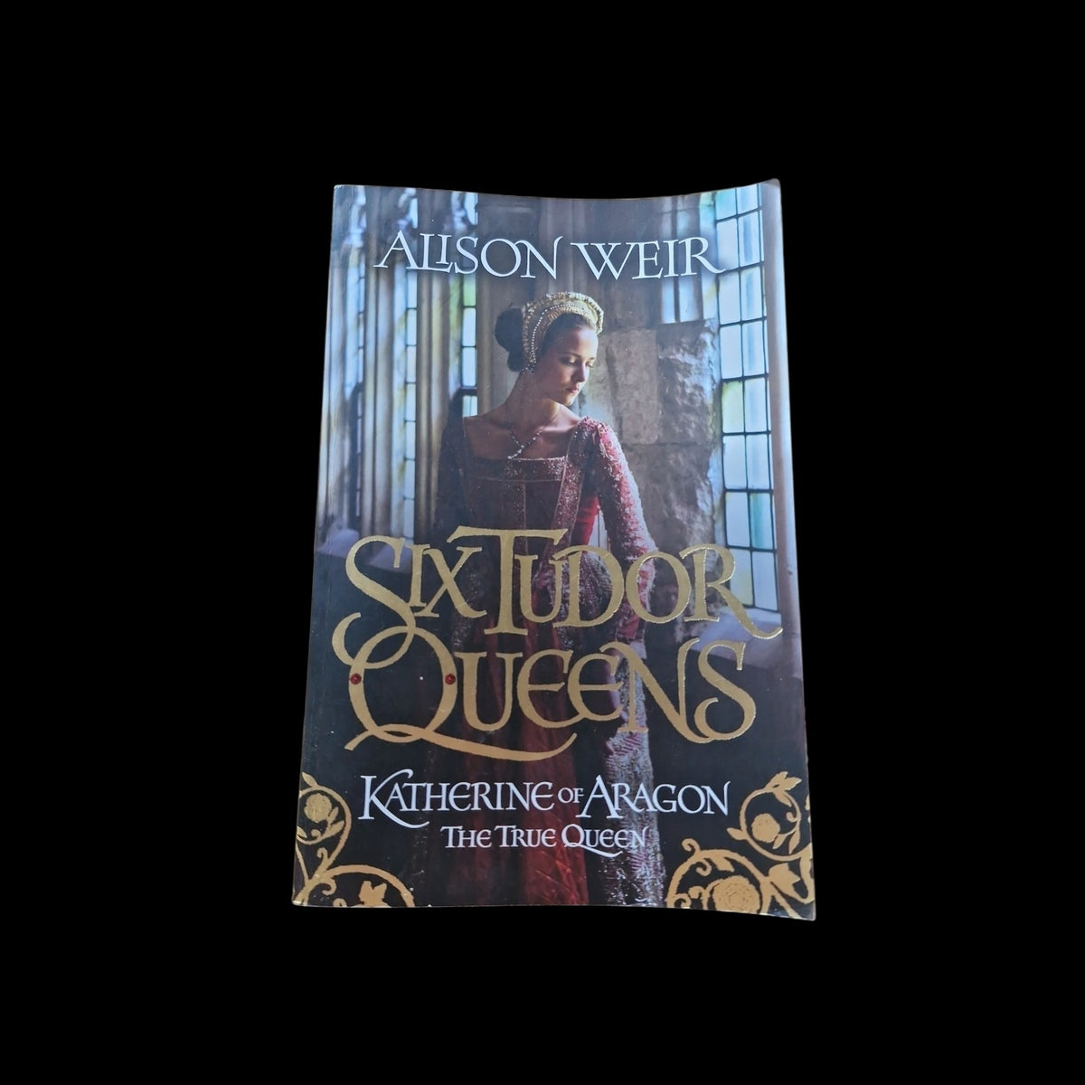 Alison Weir- Six Tudor Queens- Katherine Of Aragon The true Queen